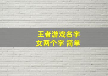 王者游戏名字女两个字 简单